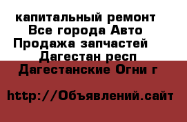 капитальный ремонт - Все города Авто » Продажа запчастей   . Дагестан респ.,Дагестанские Огни г.